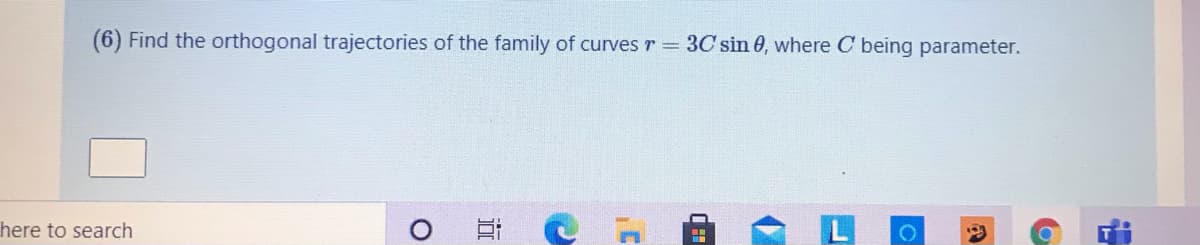 (6) Find the orthogonal trajectories of the family of curves r = 3C sin 0, where C being parameter.
here to search
