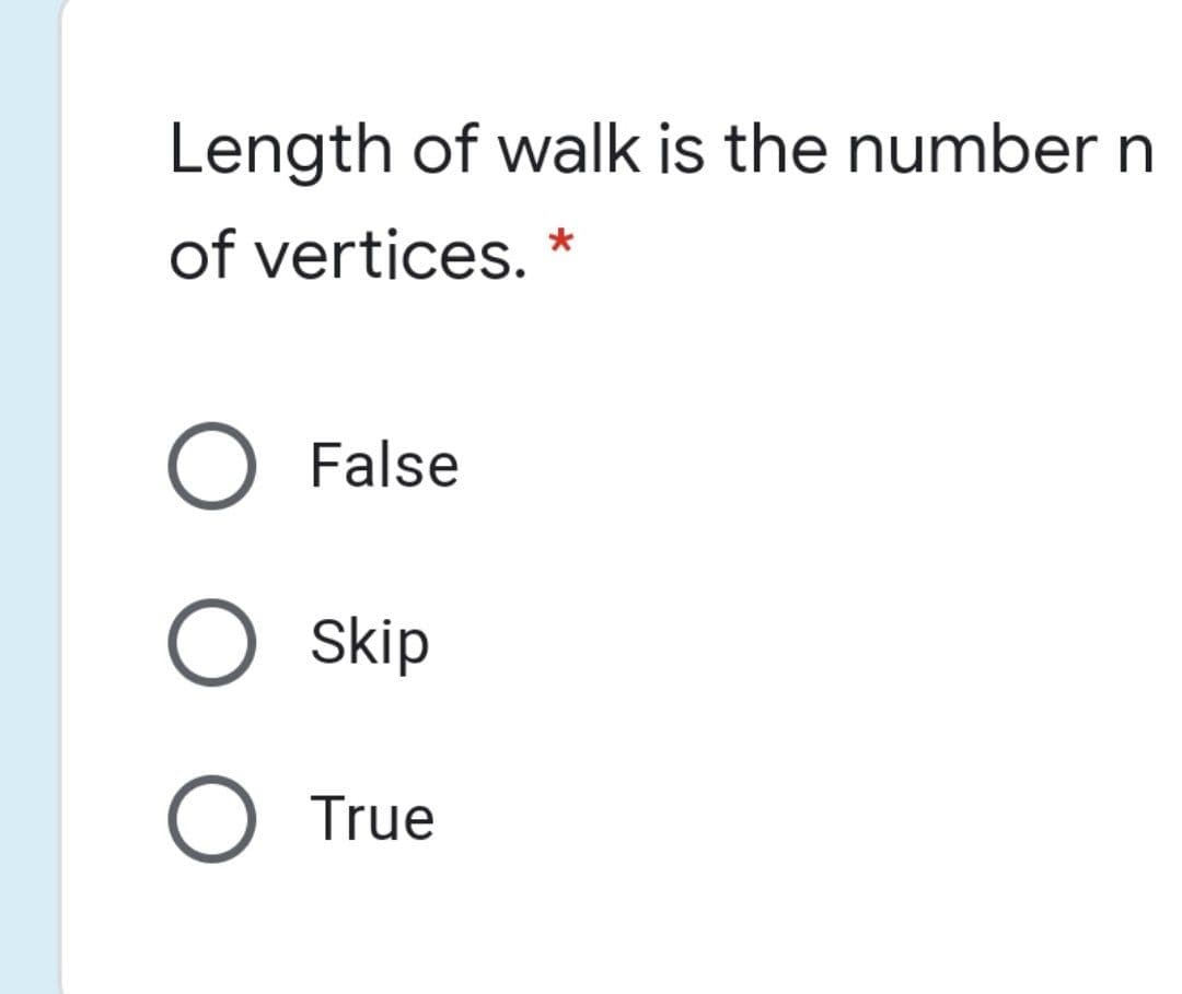 Length of walk is the number n
of vertices. *
O False
O skip
True
