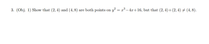 3. (Obj. 1) Show that (2, 4) and (4, 8) are both points on y² = r* – 4x+16, but that (2, 4)+(2, 4) # (4, 8).
