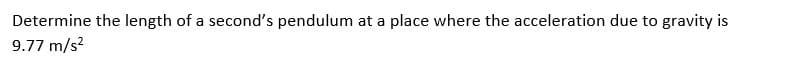 Determine the length of a second's pendulum at a place where the acceleration due to gravity is
9.77 m/s²