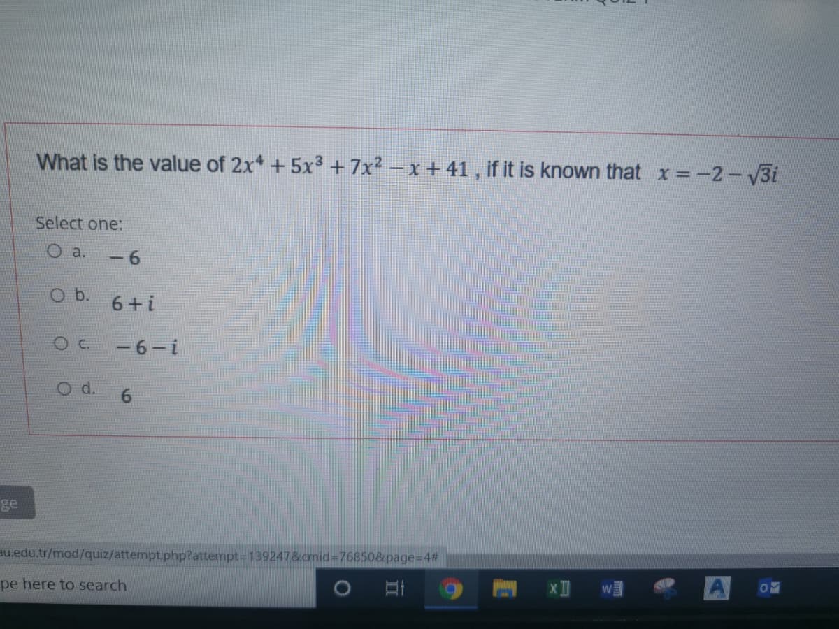 What is the value of 2x* + 5x3 +7x? – x +41 , if it is known that x=-2-3i
Select one:
O a.
- 6
b.
6+ i
-6-i
Od.
ge
au.edu.tr/mod/quiz/attempt.php?attempt=139247&cmid%3D76850&page34#
pe here to search
6.
