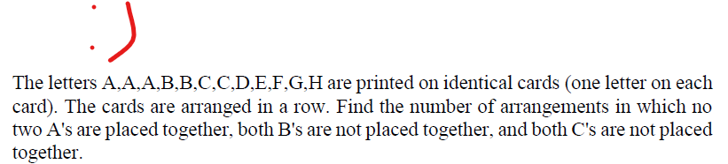 The letters A,A,A,B,B,C,C,D,E.F,G,H are printed on identical cards (one letter on each
card). The cards are arranged in a row. Find the number of arrangements in which no
two A's are placed together, both B's are not placed together, and both C's are not placed
together.
