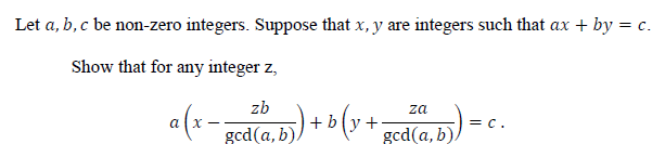 Let a, b, c be non-zero integers. Suppose that x, y are integers such that ax + by = c.
Show that for any integer z,
zb
za
a(x-
+ b(y+
= C.
gcd(a, b),
gcd(a, b),
