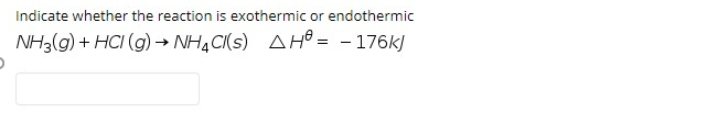 Indicate whether the reaction is exothermic or endothermic
NH3(g) + HCI (g) → NH, CI(s) AHồ = - 176k)
