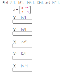 Find A¹, A², AA, 2A, and A-¹.
5 -4
7 9
|AT|
A =
(b) |A²|
(c) |AA|
(d)
|24|
|A¹|