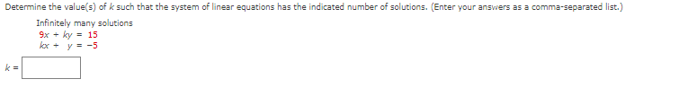 Determine the value(s) of k such that the system of linear equations has the indicated number of solutions. (Enter your answers as a comma-separated list.)
Infinitely many solutions
9x + ky = 15
kx + y = -5