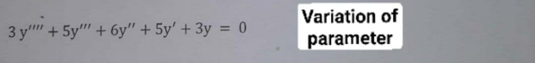 Variation of
3 y" +5y" + 6y" + 5y' + 3y = 0
parameter
