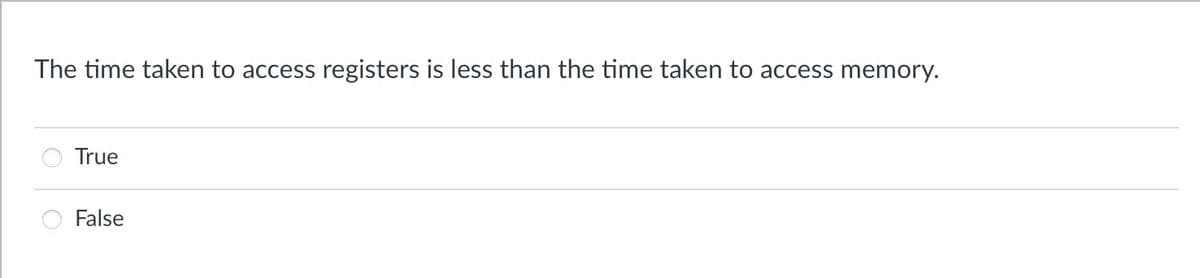 The time taken to access registers is less than the time taken to access memory.
True
False
