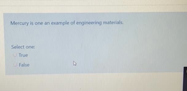 Mercury is one an example of engineering materials.
Select one:
O True
O False
