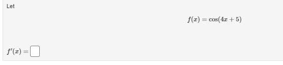 Let
f(z) = cos(4x + 5)
%3D
f'(z) =
