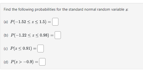 Find the following probabilities for the standard normal random variable z:
(a) P(-1.52 ≤ x ≤ 1.5) =
(b) P(-1.22 ≤ z ≤ 0.98) =
(c) P(z ≤ 0.91) =
(d) P(Z > -0.9)
=