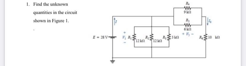 1. Find the unknown
R4
quantities in the circuit
shown in Figure 1.
R,
6 kn
E - 28 V-
V½ R. R
R,3 kn
12 k
R10 kn
12 kn
