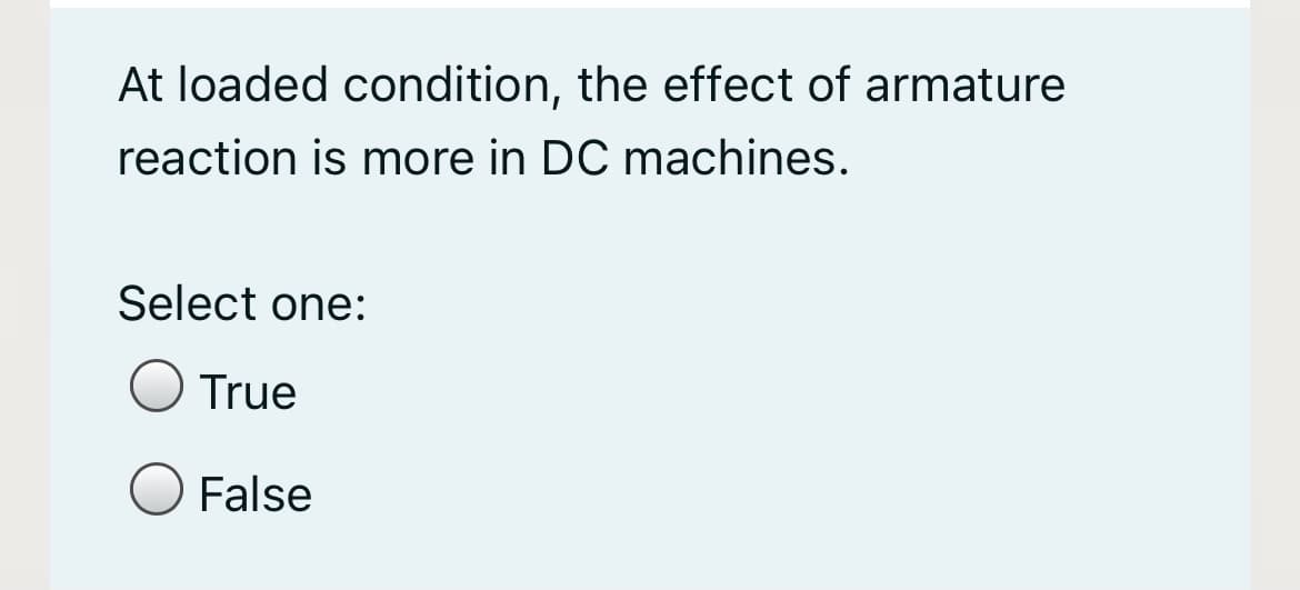 At loaded condition, the effect of armature
reaction is more in DC machines.
Select one:
O True
False
