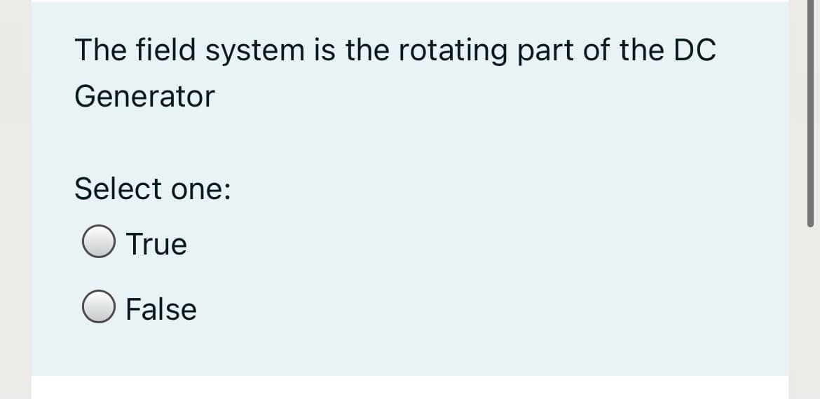 The field system is the rotating part of the DC
Generator
Select one:
True
False
