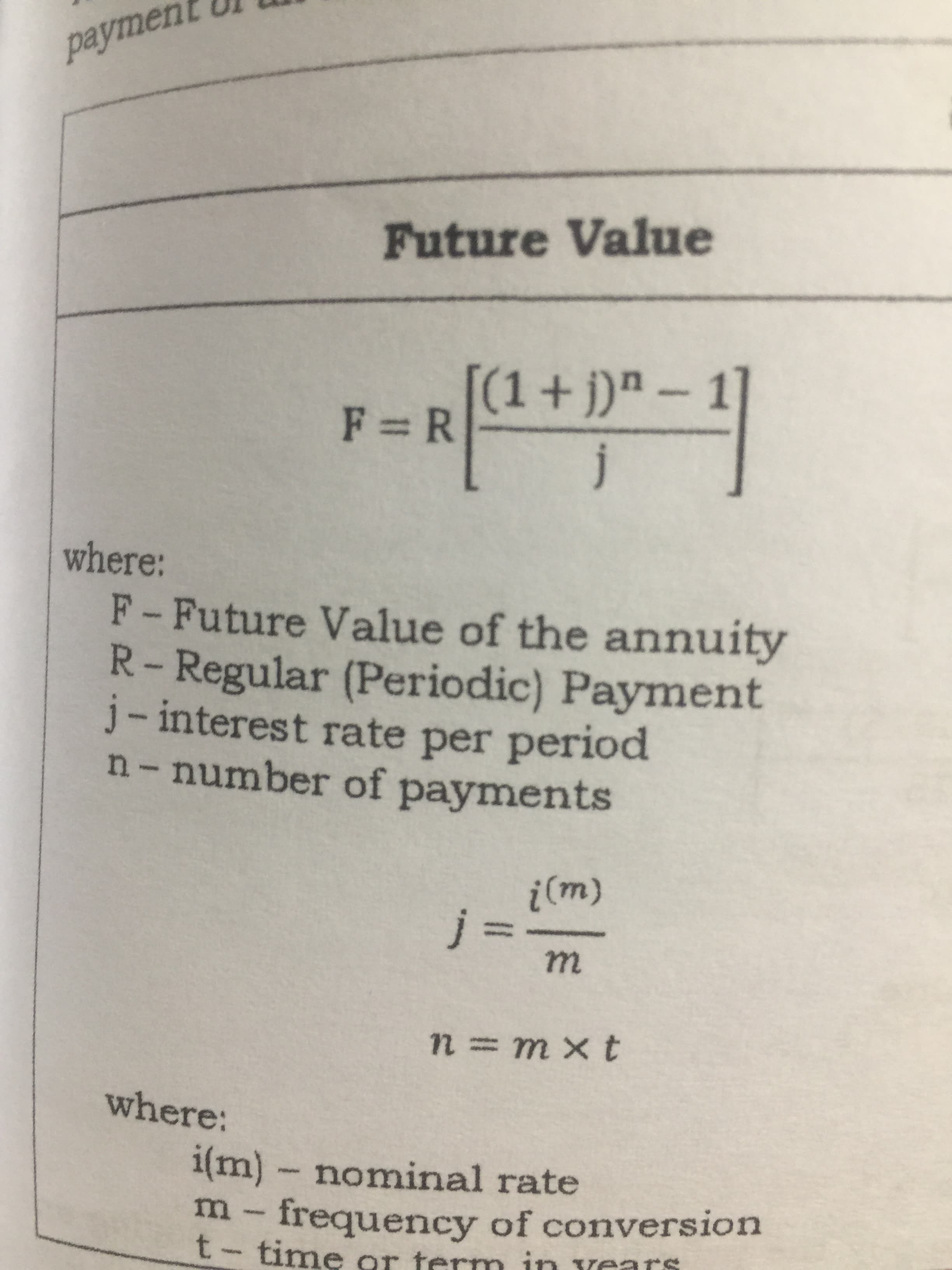 payment
Future Value
[(1+j)"-1
F R
where:
F-Future Value of the annuity
R- Regular (Periodic) Payment
j-interest rate per period
n-number of payments
3D
where:
i(m)-nominal rate
m-frequency of conversion
t-time or termn in vears
