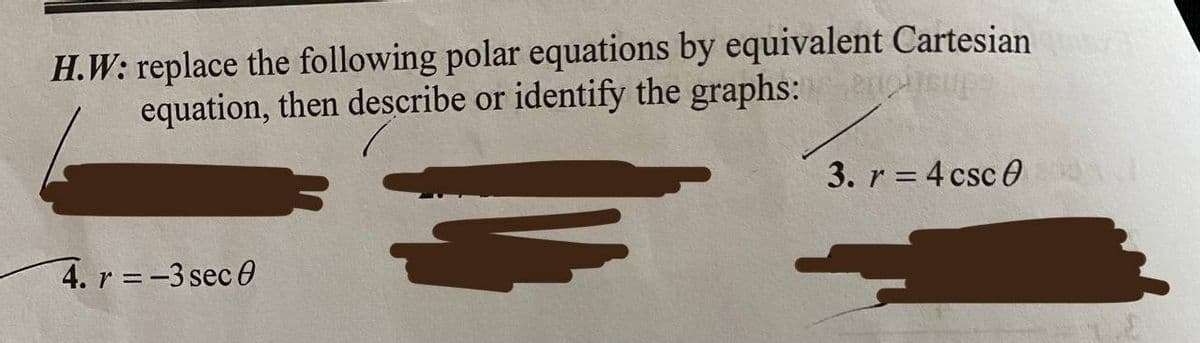 H.W: replace the following polar equations by equivalent Cartesian Qua
equation, then describe or identify the graphs:insupe
4. r=-3 sec 0
3. r = 4 csc 0