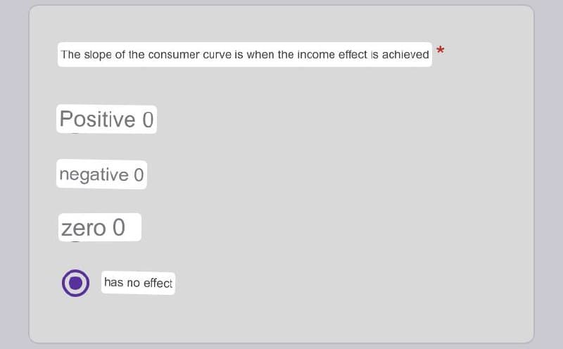 The slope of the consumer curve is when the income effect is achieved
Positive 0
negative 0
zero 0
has no effect