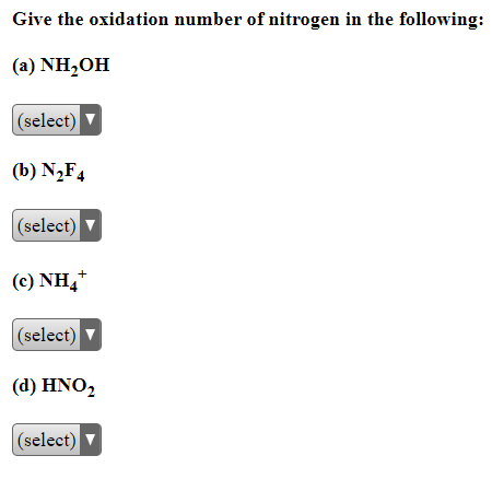 Give the oxidation number of nitrogen in the following:
(a) NH₂OH
(select)
(b) N₂F4
(select) ▼
(c) NH4+
(select)
(d) HNO₂
(select) ▼