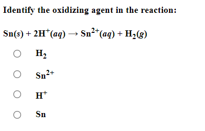 Identify the oxidizing agent in the reaction:
Sn(s) + 2H* (aq) →→→ Sn²+ (aq) + H₂(g)
OH₂
OSn²+
OH*
O
Sn