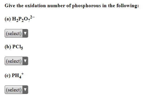 Give the oxidation number of phosphorous in the following:
(a) H₂P₂0,²-
(select)
(b) PCL5
(select)
(c) PH4+
(select)