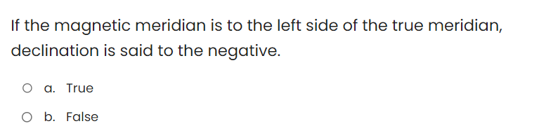 If the magnetic meridian is to the left side of the true meridian,
declination is said to the negative.
O a. True
O b. False