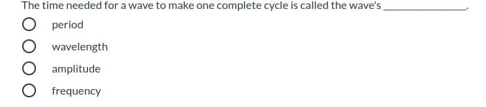 The time needed for a wave to make one complete cycle is called the wave's
O period
wavelength
amplitude
O frequency
