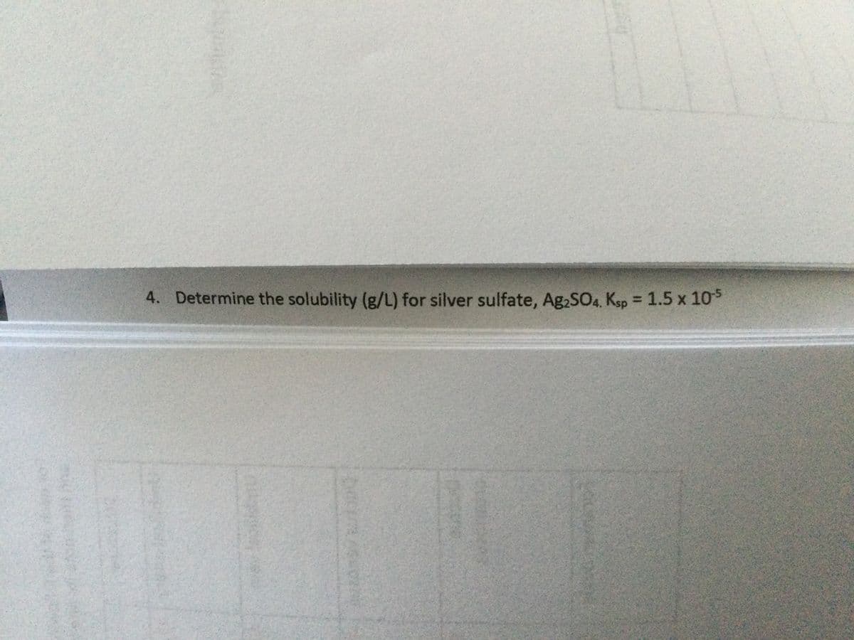 4. Determine the solubility (g/L) for silver sulfate, Ag,SO4. Ksp = 1.5 x 10
