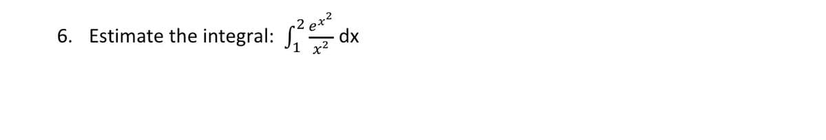 6. Estimate the integral: £²e
²dx