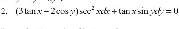 2. (3 tan x- 2 cos y)sec xdx + tanxsin ydy = 0
