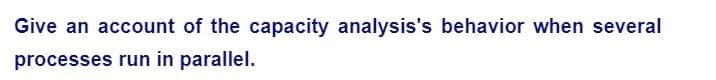 Give an account of the capacity analysis's behavior when several
processes run in parallel.