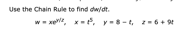 Use the Chain Rule to find dw/dt.
= xeylz,
x = t,
y = 8 – t,
z = 6 + 9t
w
%3D
