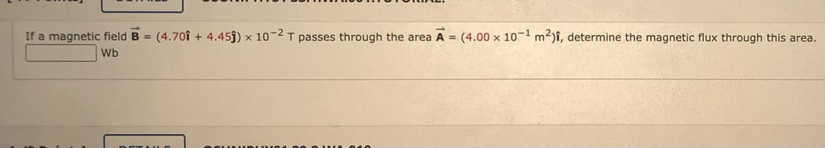 If a magnetic field B = (4.70î + 4.45ĵ) × 10-2 T passes through the area A = (4.00 × 10¬1 m2)î, determine the magnetic flux through this area.
Wb
