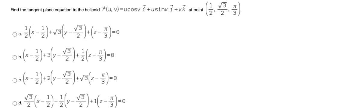 Find the tangent plane equation to the helicoid F(u, v)=ucosv i +usinv j +vk at point
=0
O a.
=0
Oc.
Od.
