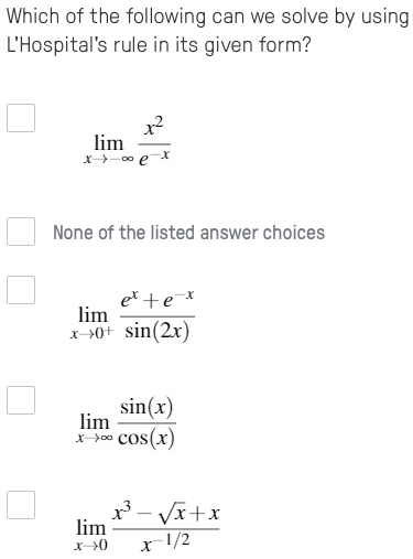 Which of the following can we solve by using
L'Hospital's rule in its given form?
x2
lim
x--0 eX
None of the listed answer choices
et +ex
lim
x->0+ sin(2x)
sin(x)
lim
(x)soɔ co-x
Vx+x
lim
x1/2
