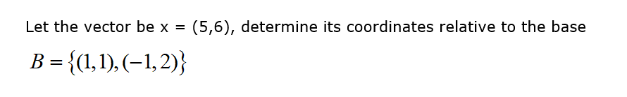 Let the vector be x =
B = {(1,1),(-1,2)}
(5,6), determine its coordinates relative to the base