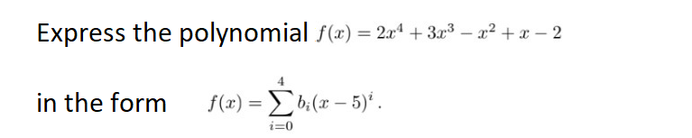 Express the polynomial f(x) = 2x² + 3x³x²+x-2
in the form
f(x)=b₁(x - 5)².
i=0