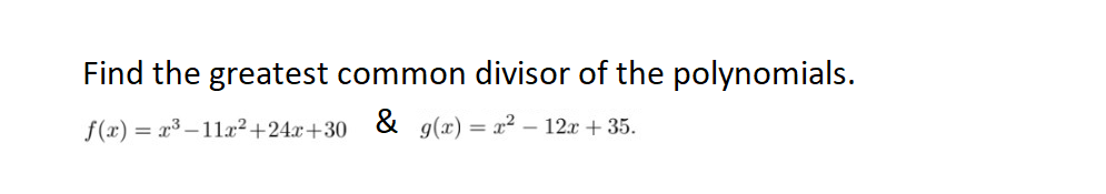 Find the greatest common divisor of the polynomials.
f(x) = x³-11x² +24x+30 & g(x)=x² - 12x +35.