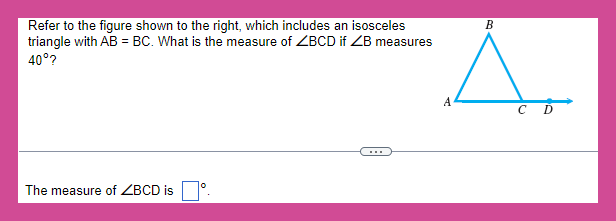 Refer to the figure shown to the right, which includes an isosceles
triangle with AB = BC. What is the measure of ZBCD if ZB measures
40°?
The measure of ZBCD is
0
A
B
C
D