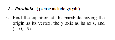 I- Parabola (please include graph )
3. Find the equation of the parabola having the
origin as its vertex, the y axis as its axis, and
(-10, –5)
