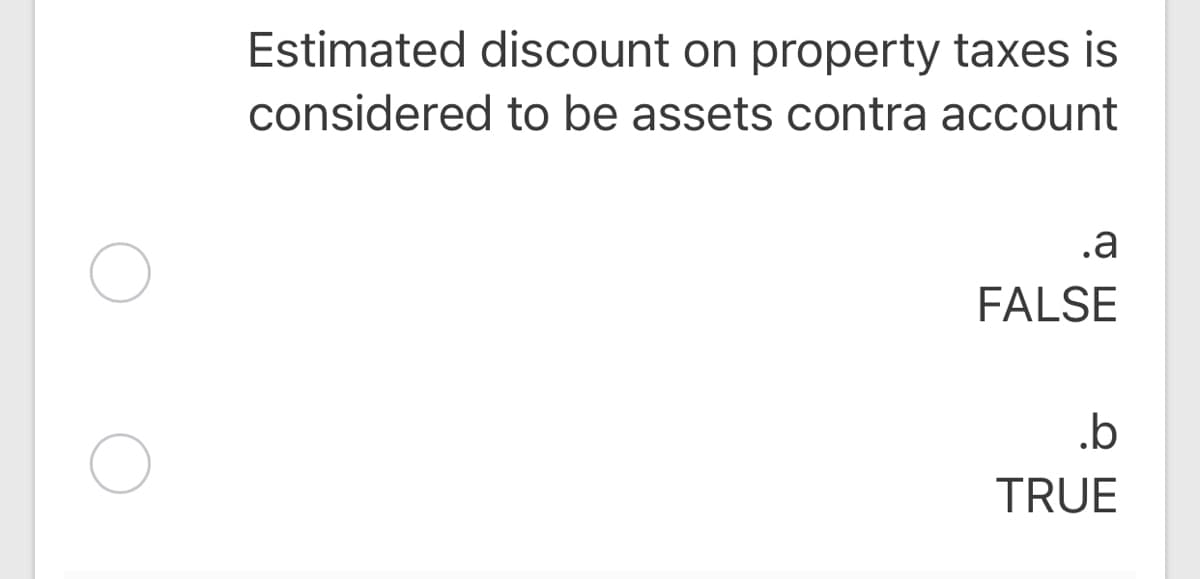 Estimated discount on property taxes is
considered to be assets contra account
.a
FALSE
.b
TRUE
