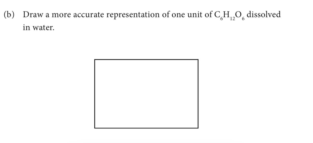 (b) Draw a more accurate representation of one unit of C₂H₁₂O6 dissolved
12
in water.