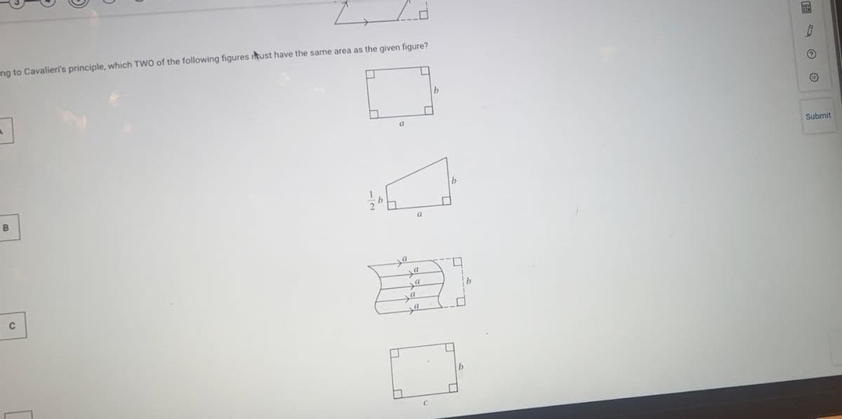 ng to Cavalieri's principle, which TWO of the following figures rust have the same area as the given figure?
J
B
Z
C
a
21/04
a
a
a
Ja
b
b
0
n
b
B
Submit