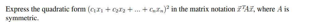 Express the quadratic form (c₁x₁ + C₂X₂ + ... + Сnn)² in the matrix notation TA, where A is
symmetric.