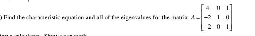 4
0 1
) Find the characteristic equation and all of the eigenvalues for the matrix A =|-2 1 0
|-2 0 1
ing o ooloulotor Show Uour uorle
