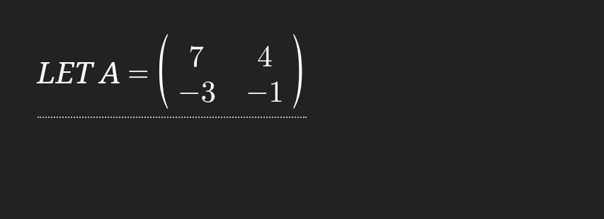 7
LET A =
4
-3 -1
