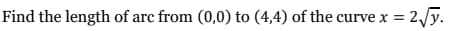 Find the length of arc from (0,0) to (4,4) of the curve x
= 2,/y.
