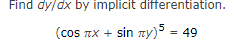 Find dy/dx by implicit differentiation.
(cos лx + sin лy) 5 = 49