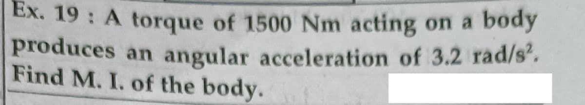 Ex. 19: A torque of 1500 Nm acting on a body
produces an angular acceleration of 3.2 rad/s'.
Find M. I. of the body.
