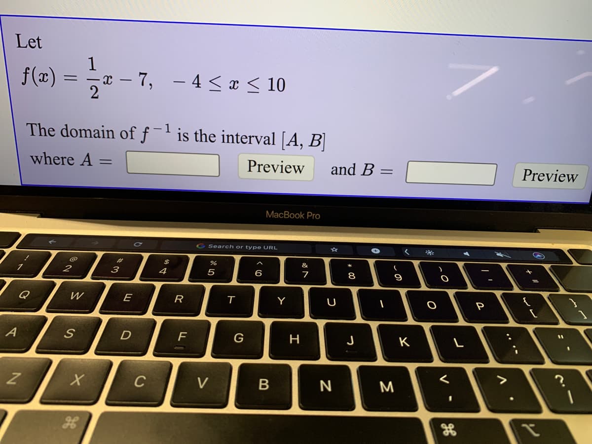 Let
1
f(x)
2
7, - 4 < x < 10
-1
The domain of f
is the interval [A, B]
where A
Preview
and B
%3D
Preview
MacBook Pro
G Search or type URL
%23
2$
&
2
3
4
5
6
7
8
9
W
E
R
Y
U
P
%3D
J
K
C
V
N
V
B
