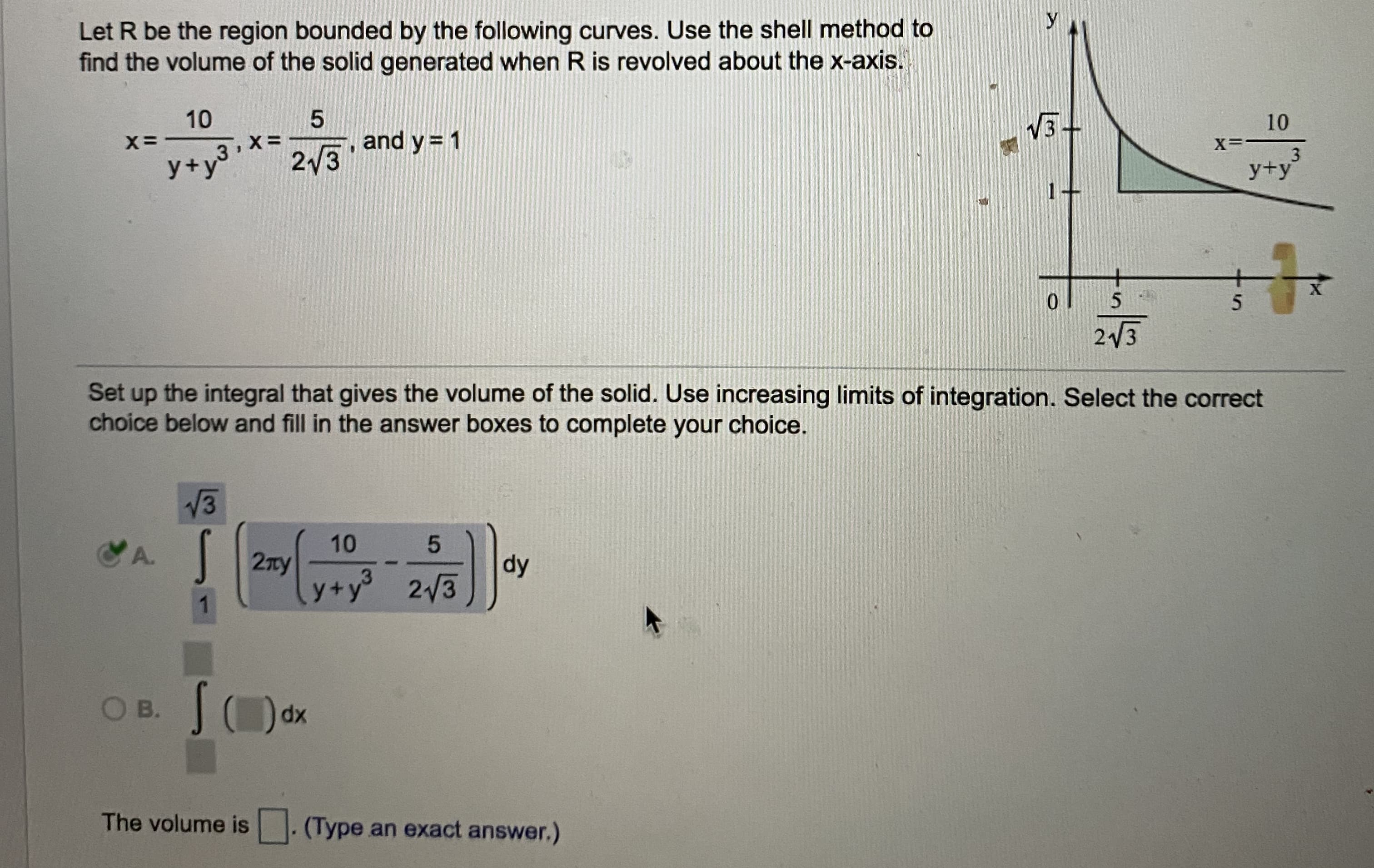 Let R be the region bounded by the following curves. Use the shell method to
find the volume of the solid generated when R is revolved about the x-axis.
10
and y = 1
2/3
3
y+y°
